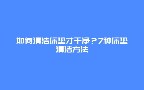 如何清洁床垫才干净？7种床垫清洁方法