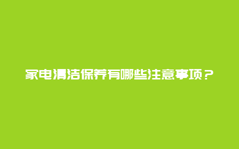 家电清洁保养有哪些注意事项？