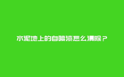 水泥地上的自喷漆怎么清除？