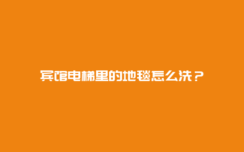 宾馆电梯里的地毯怎么洗？