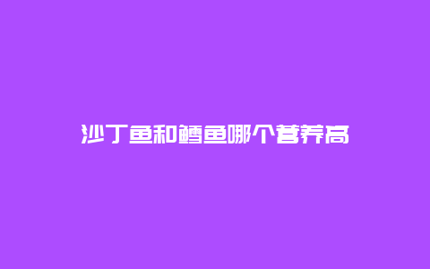 沙丁鱼和鳕鱼哪个营养高