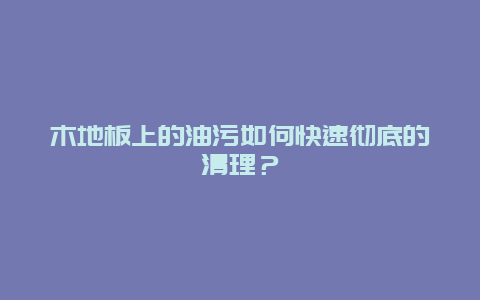 木地板上的油污如何快速彻底的清理？