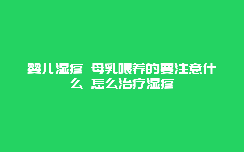 婴儿湿疹 母乳喂养的要注意什么 怎么治疗湿疹