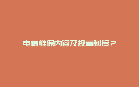 电梯维保内容及规章制度？