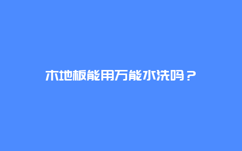 木地板能用万能水洗吗？