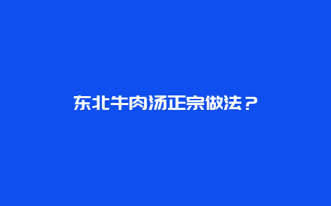 东北牛肉汤正宗做法？