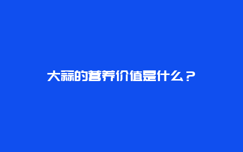 大蒜的营养价值是什么？