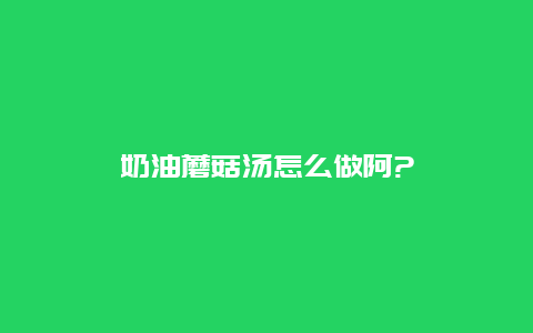 奶油蘑菇汤怎么做阿?