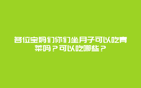 各位宝妈们你们坐月子可以吃青菜吗？可以吃哪些？