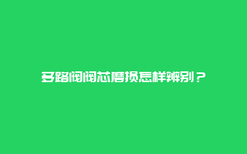 多路阀阀芯磨损怎样辨别？