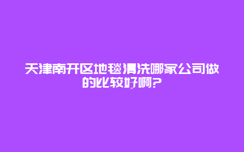 天津南开区地毯清洗哪家公司做的比较好啊?