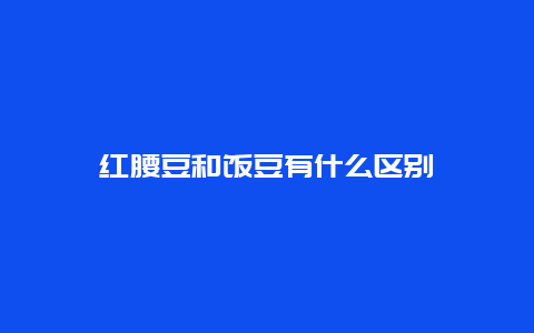 红腰豆和饭豆有什么区别