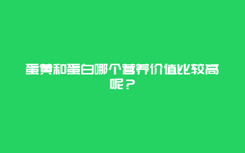 蛋黄和蛋白哪个营养价值比较高呢？