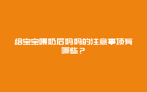 给宝宝喂奶后妈妈的注意事项有哪些？