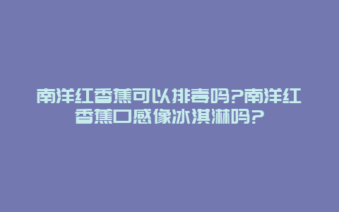 南洋红香蕉可以排毒吗?南洋红香蕉口感像冰淇淋吗?