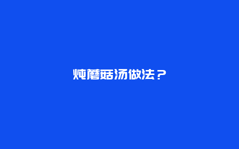 炖蘑菇汤做法？