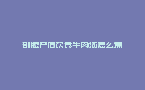 剖腹产后饮食牛肉汤怎么煮