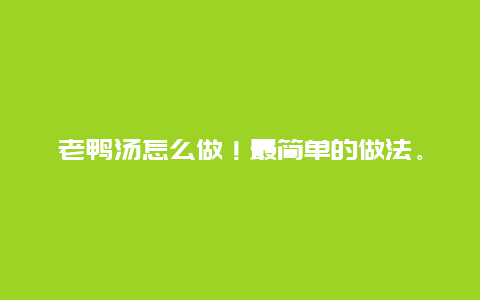 老鸭汤怎么做！最简单的做法。