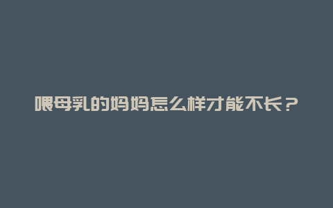 喂母乳的妈妈怎么样才能不长？