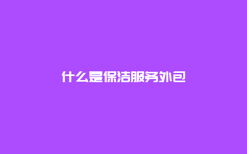 什么是保洁服务外包