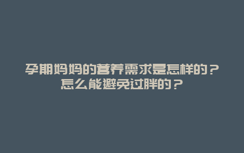 孕期妈妈的营养需求是怎样的？怎么能避免过胖的？