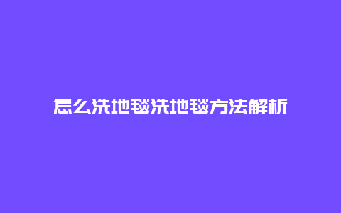 怎么洗地毯洗地毯方法解析