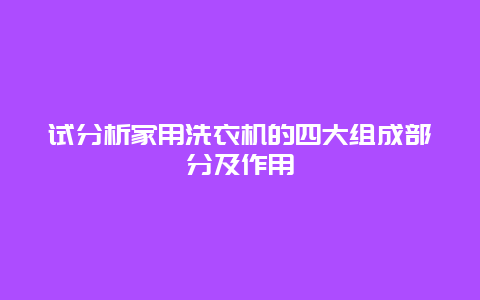 试分析家用洗衣机的四大组成部分及作用_http://www.365jiazheng.com_保洁卫生_第1张