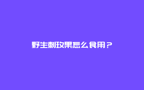 野生刺玫果怎么食用？