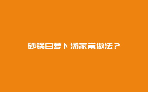 砂锅白萝卜汤家常做法？