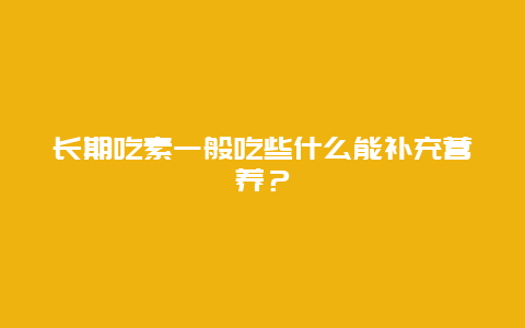 长期吃素一般吃些什么能补充营养？