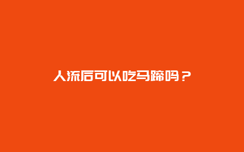 人流后可以吃马蹄吗？