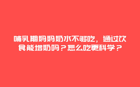 哺乳期妈妈奶水不够吃，通过饮食能增奶吗？怎么吃更科学？