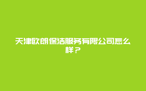 天津欧朗保洁服务有限公司怎么样？