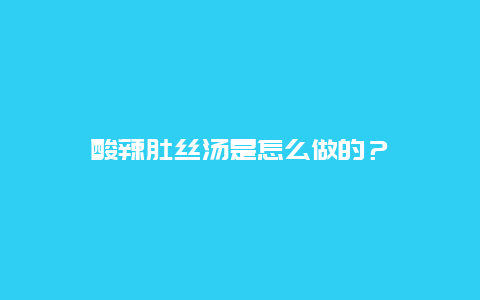 酸辣肚丝汤是怎么做的？