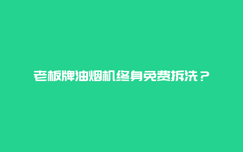 老板牌油烟机终身免费拆洗？