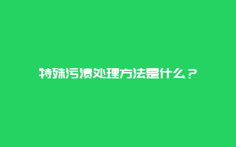 特殊污渍处理方法是什么？