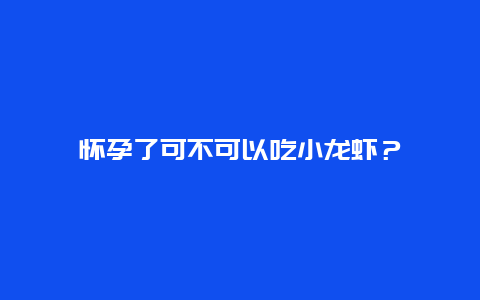 怀孕了可不可以吃小龙虾？