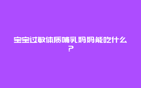 宝宝过敏体质哺乳妈妈能吃什么？