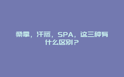 桑拿，汗蒸，SPA，这三种有什么区别？