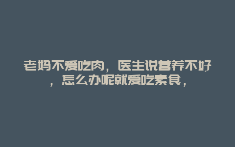 老妈不爱吃肉，医生说营养不好，怎么办呢就爱吃素食，