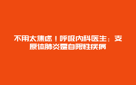 不用太焦虑！呼吸内科医生：支原体肺炎是自限性疾病