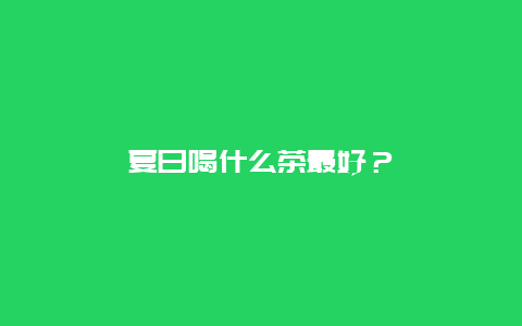 夏日喝什么茶最好？