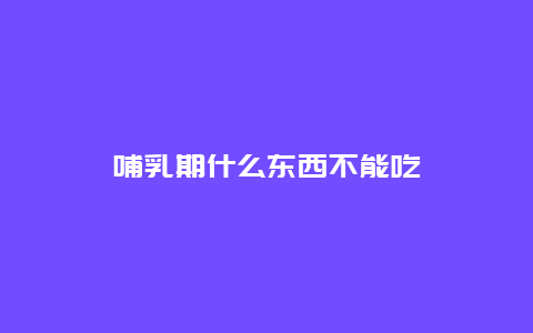 哺乳期什么东西不能吃