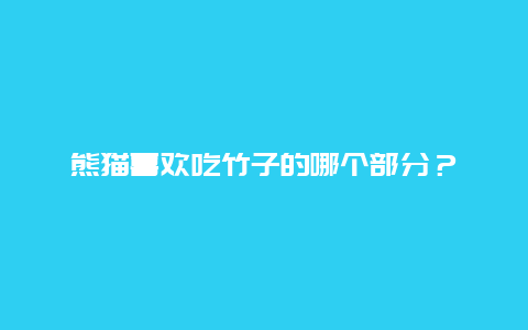 熊猫喜欢吃竹子的哪个部分？