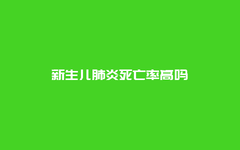 新生儿肺炎死亡率高吗