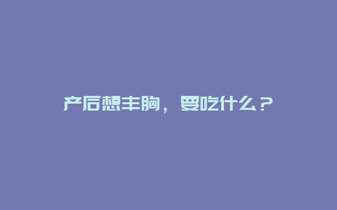 产后想丰胸，要吃什么？