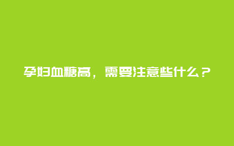 孕妇血糖高，需要注意些什么？