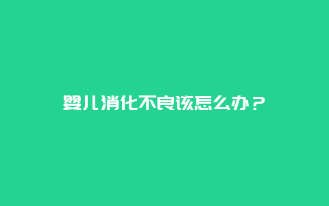 婴儿消化不良该怎么办？