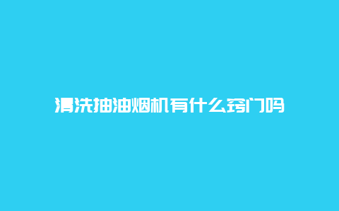 清洗抽油烟机有什么窍门吗