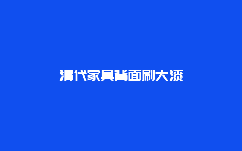 清代家具背面刷大漆_http://www.365jiazheng.com_保洁卫生_第1张